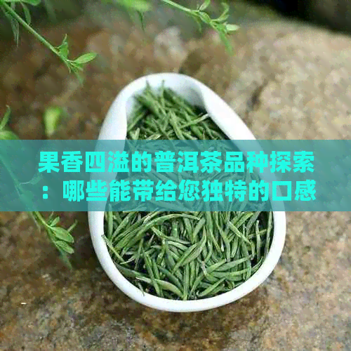 果香四溢的普洱茶品种探索：哪些能带给您独特的口感体验？