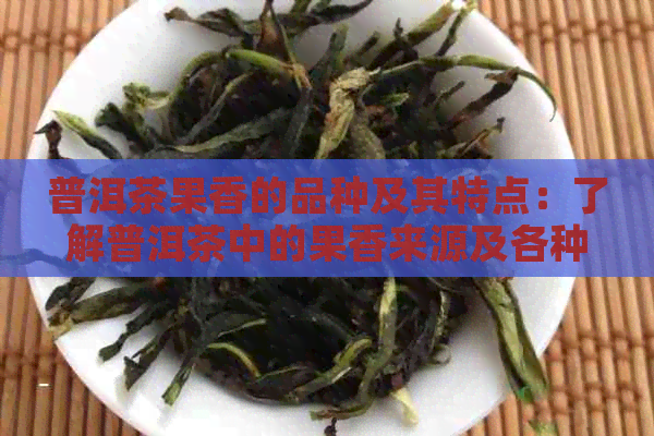 普洱茶果香的品种及其特点：了解普洱茶中的果香来源及各种茶种的特征