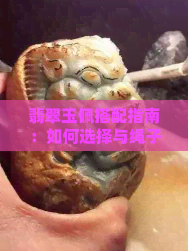 翡翠玉佩搭配指南：如何选择与绳子相宜的颜色与款式