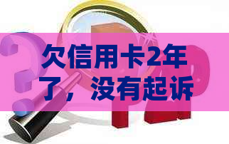 欠信用卡2年了，没有起诉我：银行协商与后续影响解析