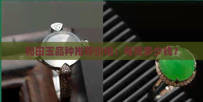 和田玉品种推荐价格：每克多少钱？