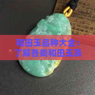 和田玉品种大全：了解各类和田玉及价格，探究它们的价值与美感。