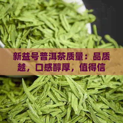 新益号普洱茶质量：品质越，口感醇厚，值得信