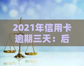 2021年信用卡逾期三天：后果、还款攻略及信用修复全解析