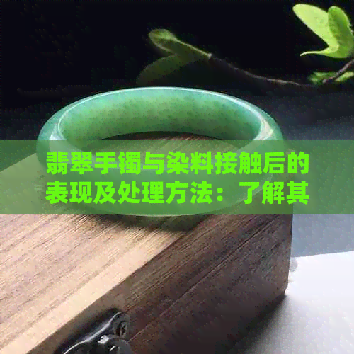 翡翠手镯与染料接触后的表现及处理方法：了解其潜在影响和解决措施