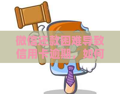 微信还款困难导致信用卡逾期，如何解决？