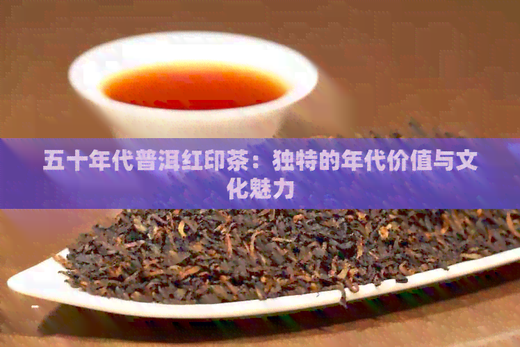 五十年代普洱红印茶：独特的年代价值与文化魅力