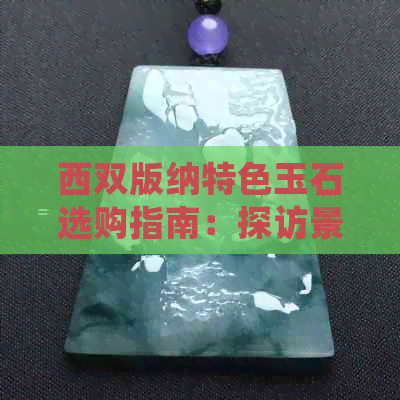 西双版纳特色玉石选购指南：探访景洪市翡翠市场，挑选更优质的翡翠饰品