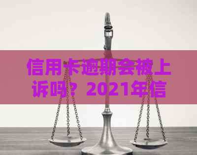 信用卡逾期会被上诉吗？2021年信用卡逾期被起诉怎么办？