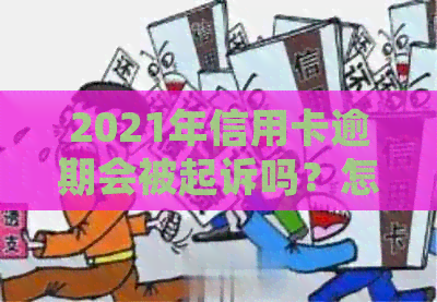 2021年信用卡逾期会被起诉吗？怎么办？会影响吗？后果是什么？