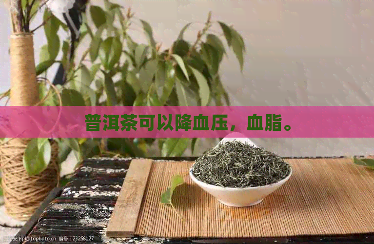 普洱茶可以降血压，血脂。