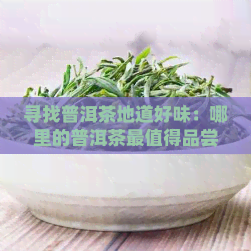 寻找普洱茶地道好味：哪里的普洱茶最值得品尝？