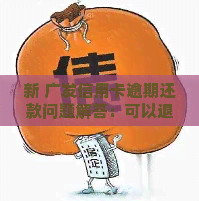 新 广发信用卡逾期还款问题解答：可以退息吗？如何操作？