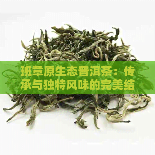 班章原生态普洱茶：传承与独特风味的完美结合