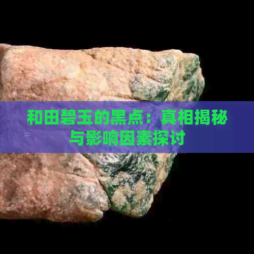 和田碧玉的黑点：真相揭秘与影响因素探讨