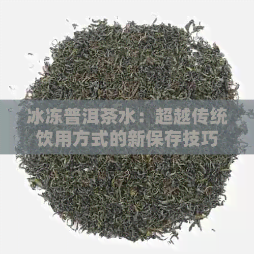 冰冻普洱茶水：超越传统饮用方式的新保存技巧