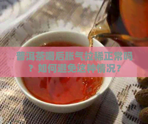 普洱茶喝后胀气拉稀正常吗？如何避免这种情况？