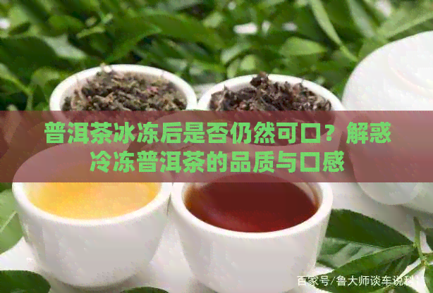 普洱茶冰冻后是否仍然可口？解惑冷冻普洱茶的品质与口感