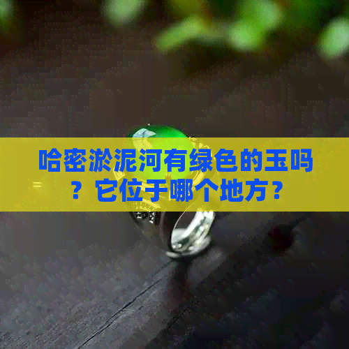 哈密淤泥河有绿色的玉吗？它位于哪个地方？