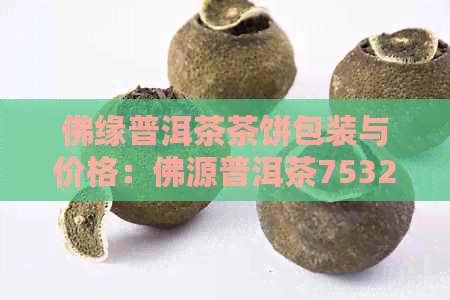 佛缘普洱茶茶饼包装与价格：佛源普洱茶7532,了解详情请进