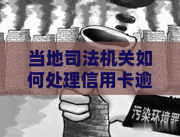 当地司法机关如何处理信用卡逾期问题？