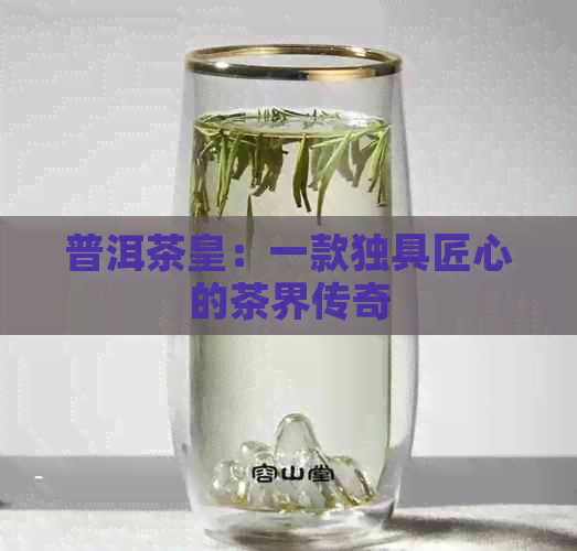 普洱茶皇：一款独具匠心的茶界传奇