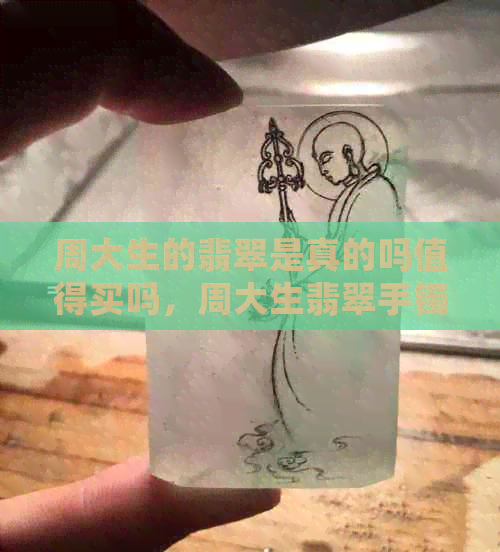 周大生的翡翠是真的吗值得买吗，周大生翡翠手镯和吊坠价格查询。