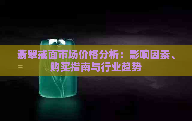 翡翠戒面市场价格分析：影响因素、购买指南与行业趋势