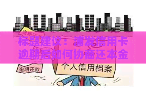 标题建议：浦发信用卡逾期后如何协商还本金：步骤、技巧及注意事项一览