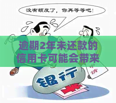 逾期2年未还款的信用卡可能会带来的影响与后果：一张详细解析