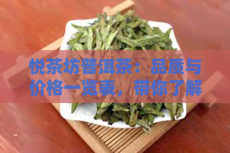 悦茶坊普洱茶：品质与价格一览表，带你了解悦心普洱茶