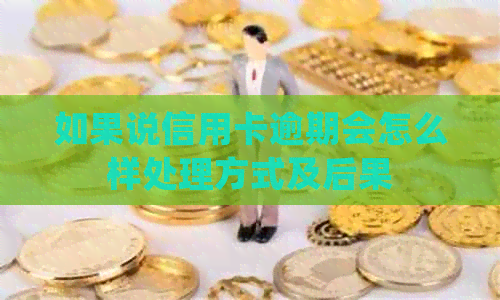 如果说信用卡逾期会怎么样处理方式及后果