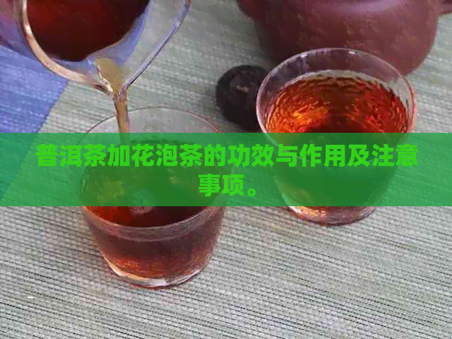 普洱茶加花泡茶的功效与作用及注意事项。