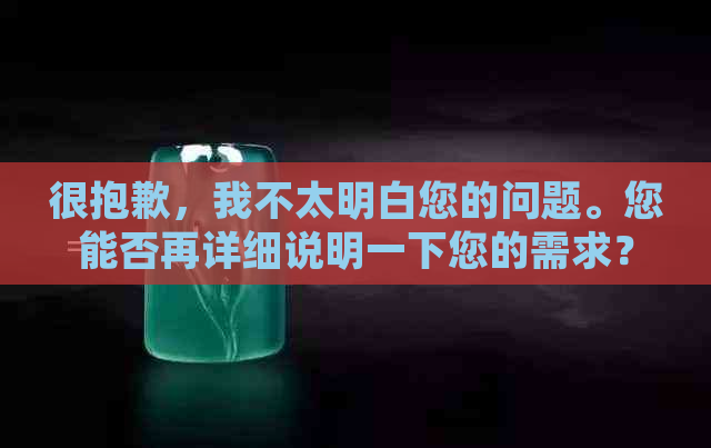 很抱歉，我不太明白您的问题。您能否再详细说明一下您的需求？谢谢！