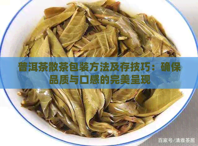 普洱茶散茶包装方法及存技巧：确保品质与口感的完美呈现