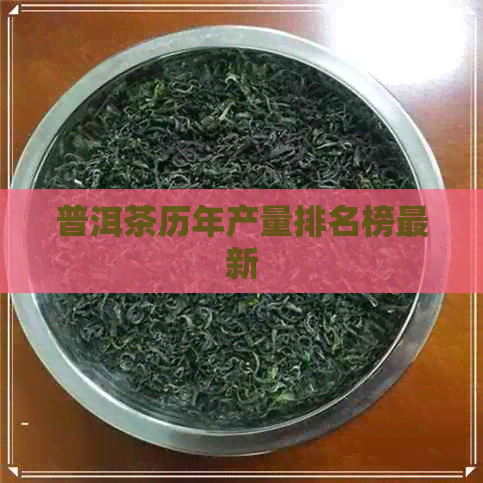 普洱茶历年产量排名榜最新