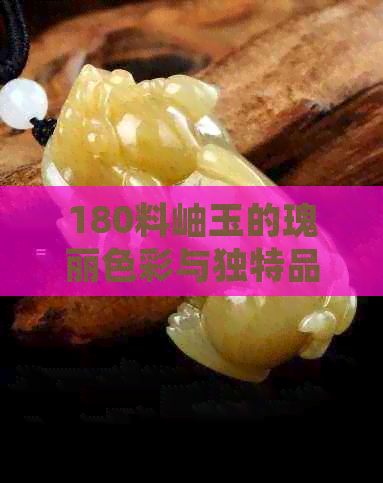 180料岫玉的瑰丽色彩与独特品质：一场视觉与心灵的盛宴