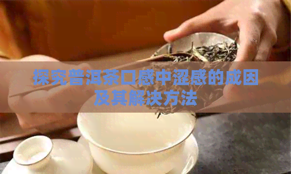 探究普洱茶口感中涩感的成因及其解决方法