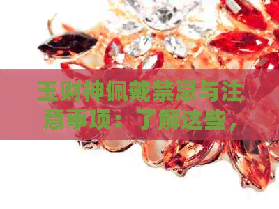 玉财神佩戴禁忌与注意事项：了解这些，确保安全有效的佩戴