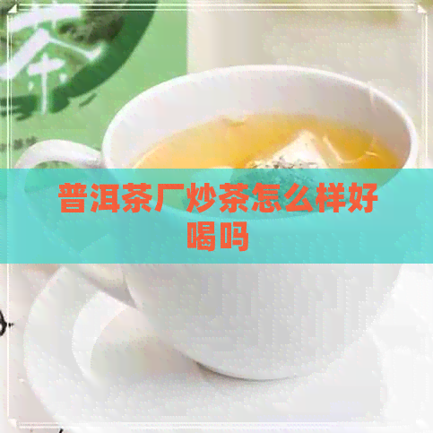 普洱茶厂炒茶怎么样好喝吗