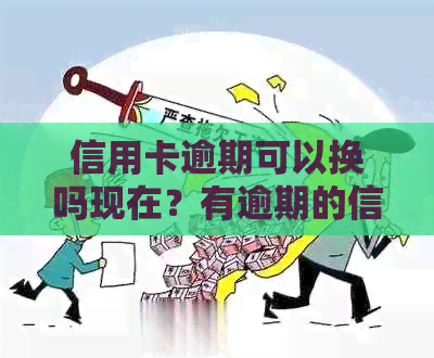 信用卡逾期可以换吗现在？有逾期的信用卡还能办吗？