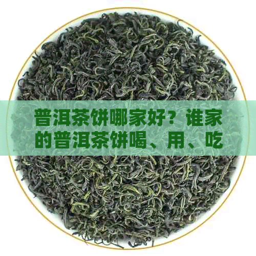 普洱茶饼哪家好？谁家的普洱茶饼喝、用、吃，且为正宗？