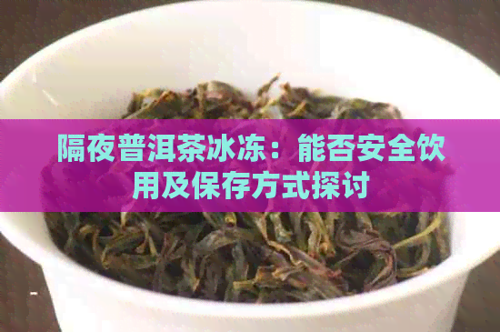 隔夜普洱茶冰冻：能否安全饮用及保存方式探讨