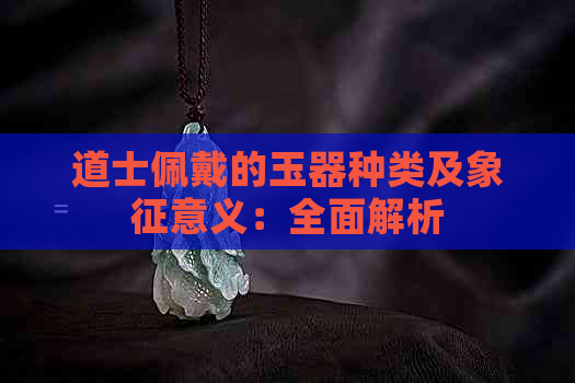 道士佩戴的玉器种类及象征意义：全面解析