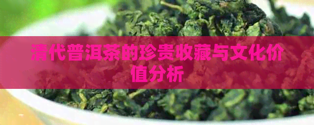 清代普洱茶的珍贵收藏与文化价值分析