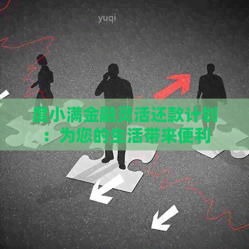 度小满金融灵活还款计划：为您的生活带来便利