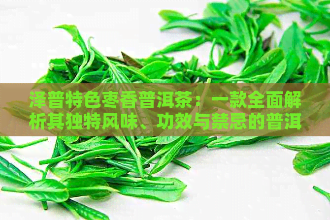 泽普特色枣香普洱茶：一款全面解析其独特风味、功效与禁忌的普洱佳品