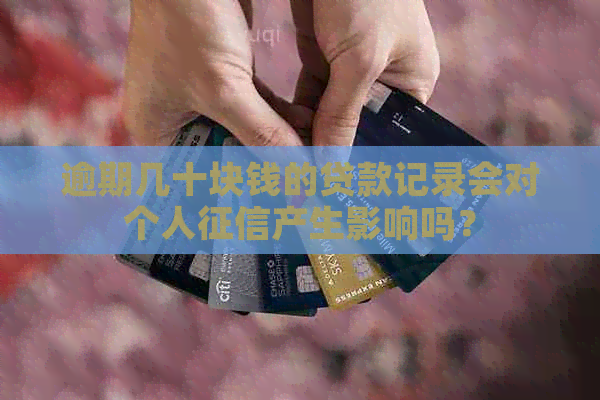 逾期几十块钱的贷款记录会对个人产生影响吗？