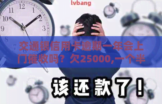 交通银信用卡逾期一年会上门吗？欠25000,一个半月已逾期。