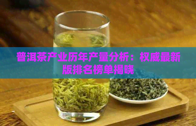 普洱茶产业历年产量分析：权威最新版排名榜单揭晓